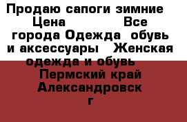 Продаю сапоги зимние › Цена ­ 22 000 - Все города Одежда, обувь и аксессуары » Женская одежда и обувь   . Пермский край,Александровск г.